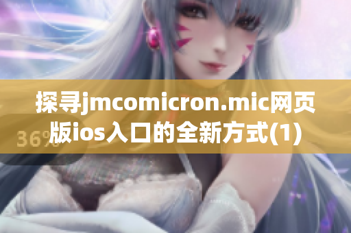 探寻jmcomicron.mic网页版ios入口的全新方式(1)