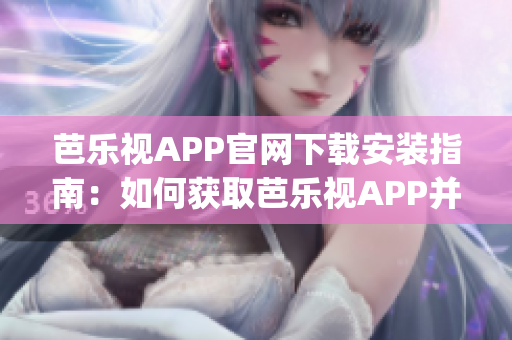 芭乐视APP官网下载安装指南：如何获取芭乐视APP并安装？(1)