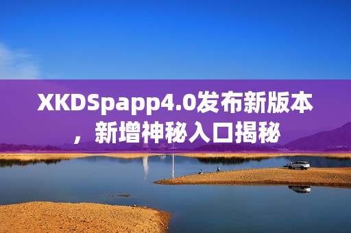 XKDSpapp4.0发布新版本，新增神秘入口揭秘