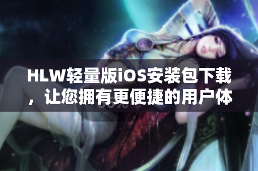 HLW轻量版iOS安装包下载，让您拥有更便捷的用户体验