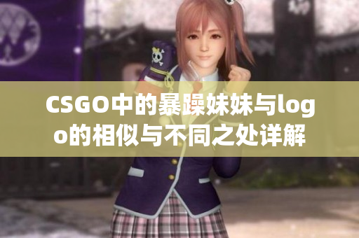 CSGO中的暴躁妹妹与logo的相似与不同之处详解