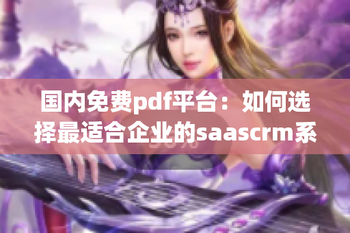 国内免费pdf平台：如何选择最适合企业的saascrm系统(1)