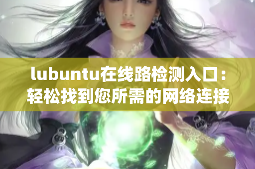 lubuntu在线路检测入口：轻松找到您所需的网络连接方式(1)