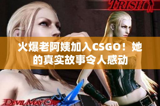 火爆老阿姨加入CSGO！她的真实故事令人感动