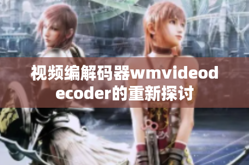 视频编解码器wmvideodecoder的重新探讨