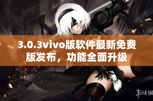 3.0.3vivo版软件最新免费版发布，功能全面升级