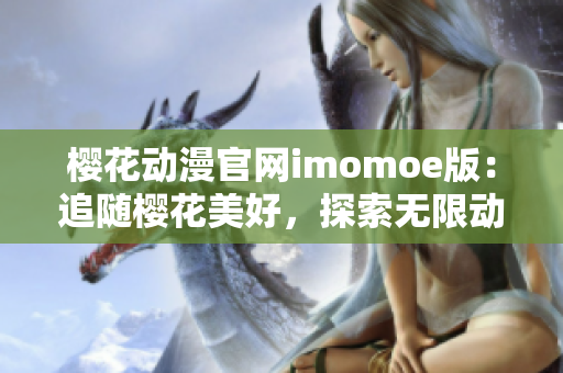 樱花动漫官网imomoe版：追随樱花美好，探索无限动漫世界