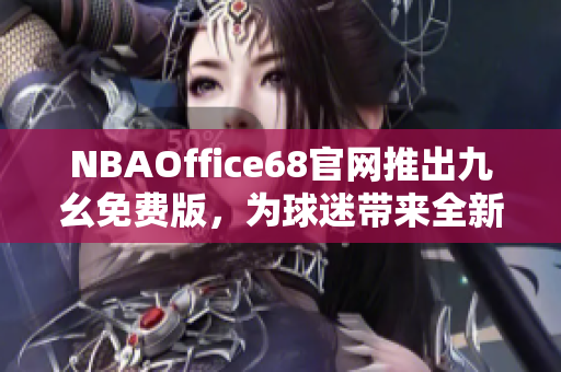 NBAOffice68官网推出九幺免费版，为球迷带来全新体育体验