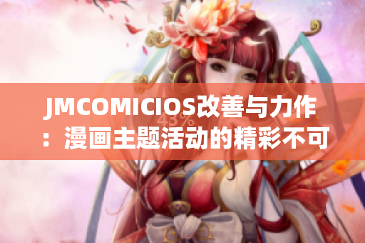 JMCOMICIOS改善与力作：漫画主题活动的精彩不可错过