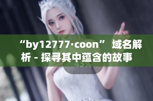 “by12777·coon” 域名解析 - 探寻其中蕴含的故事