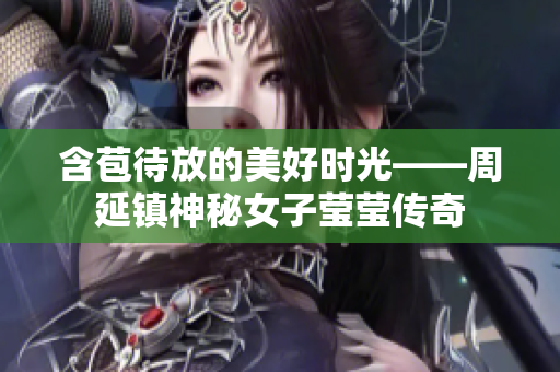 含苞待放的美好时光——周延镇神秘女子莹莹传奇