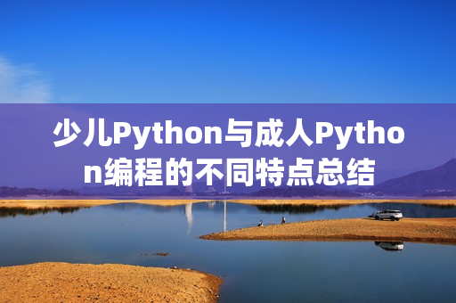 少儿Python与成人Python编程的不同特点总结