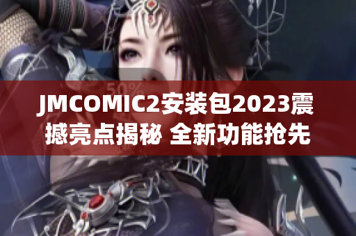 JMCOMIC2安装包2023震撼亮点揭秘 全新功能抢先体验!