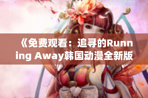 《免费观看：追寻的Running Away韩国动漫全新版》