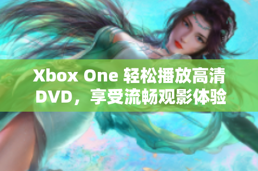 Xbox One 轻松播放高清 DVD，享受流畅观影体验