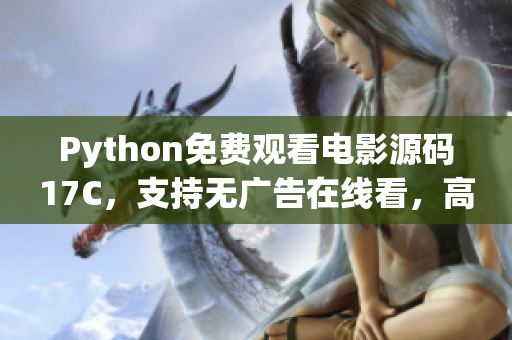 Python免费观看电影源码17C，支持无广告在线看，高清畅享！