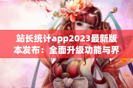 站长统计app2023最新版本发布：全面升级功能与界面设计(1)