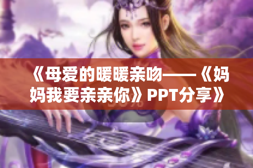 《母爱的暖暖亲吻——《妈妈我要亲亲你》PPT分享》