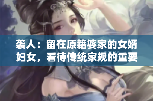 袭人：留在原籍婆家的女婿妇女，看待传统家规的重要性”