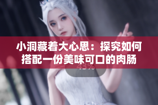 小洞藏着大心思：探究如何搭配一份美味可口的肉肠