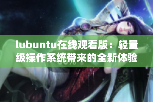 lubuntu在线观看版：轻量级操作系统带来的全新体验