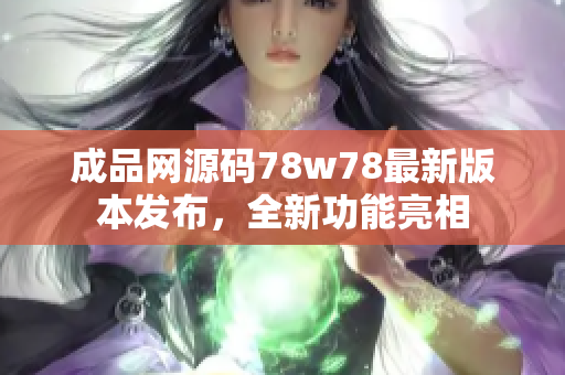 成品网源码78w78最新版本发布，全新功能亮相