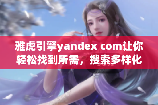 雅虎引擎yandex com让你轻松找到所需，搜索多样化快捷！