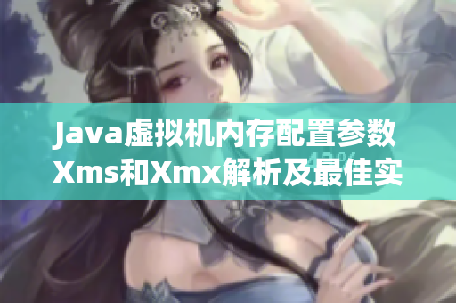 Java虚拟机内存配置参数Xms和Xmx解析及最佳实践