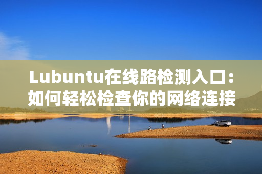 Lubuntu在线路检测入口：如何轻松检查你的网络连接