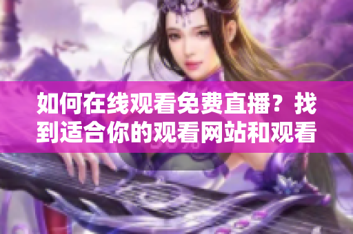 如何在线观看免费直播？找到适合你的观看网站和观看人数