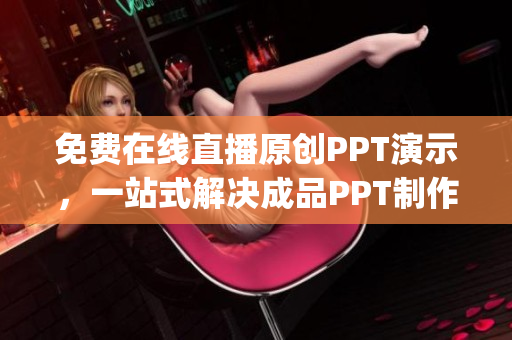 免费在线直播原创PPT演示，一站式解决成品PPT制作与分享(1)