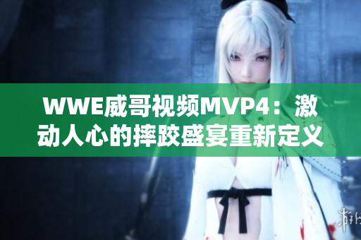 WWE威哥视频MVP4：激动人心的摔跤盛宴重新定义