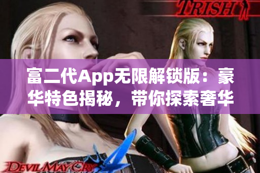 富二代App无限解锁版：豪华特色揭秘，带你探索奢华生活！(1)