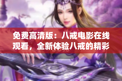 免费高清版：八戒电影在线观看，全新体验八戒的精彩电影娱乐！(1)