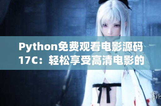 Python免费观看电影源码17C：轻松享受高清电影的免费福利