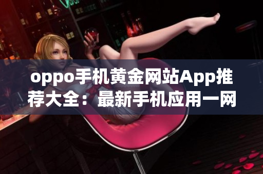 oppo手机黄金网站App推荐大全：最新手机应用一网打尽