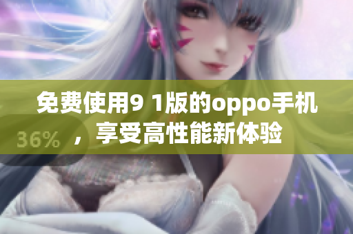 免费使用9 1版的oppo手机，享受高性能新体验