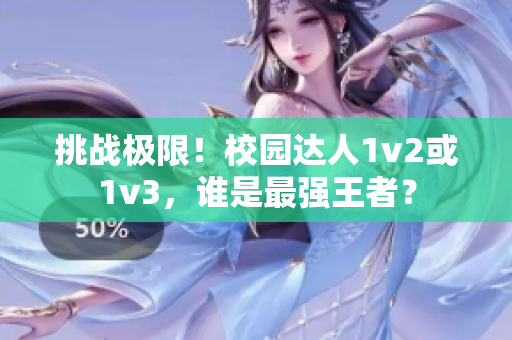 挑战极限！校园达人1v2或1v3，谁是最强王者？