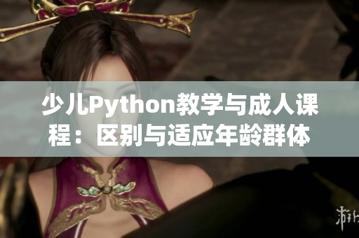 少儿Python教学与成人课程：区别与适应年龄群体