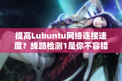 提高Lubuntu网络连接速度？线路检测1是你不容错过的工具！