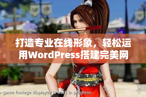 打造专业在线形象，轻松运用WordPress搭建完美网站