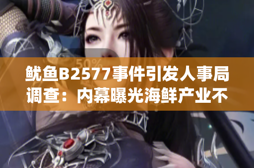 鱿鱼B2577事件引发人事局调查：内幕曝光海鲜产业不可忽视的问题(1)