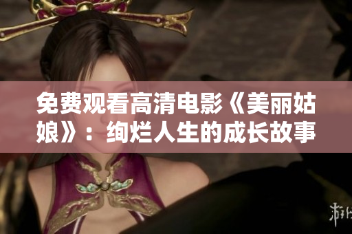 免费观看高清电影《美丽姑娘》：绚烂人生的成长故事