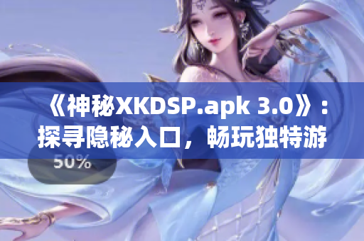 《神秘XKDSP.apk 3.0》：探寻隐秘入口，畅玩独特游戏内容(1)