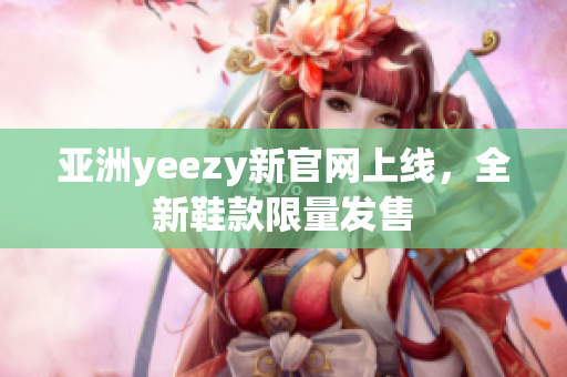 亚洲yeezy新官网上线，全新鞋款限量发售