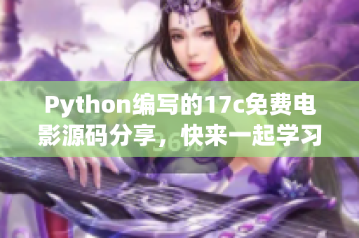 Python编写的17c免费电影源码分享，快来一起学习交流吧