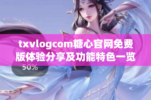 txvlogcom糖心官网免费版体验分享及功能特色一览