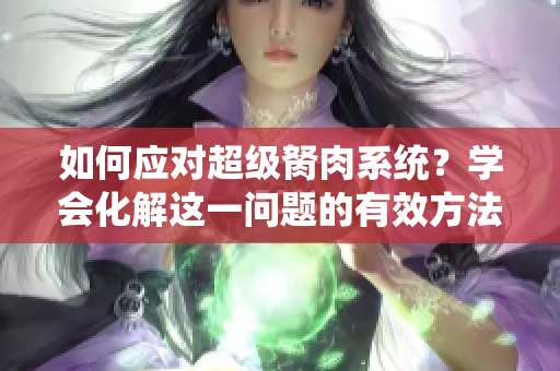 如何应对超级胬肉系统？学会化解这一问题的有效方法