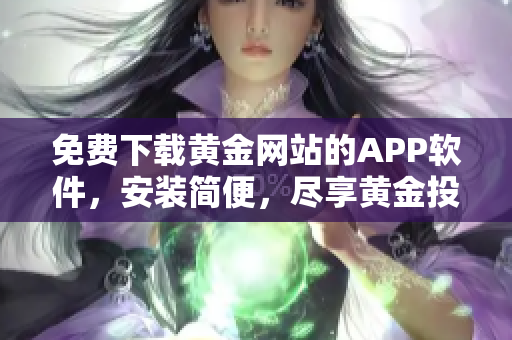 免费下载黄金网站的APP软件，安装简便，尽享黄金投资乐趣