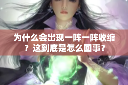 为什么会出现一阵一阵收缩？这到底是怎么回事？